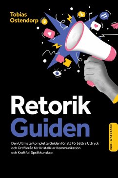 Retorikguiden: Den Ultimata Kompletta Guiden för att Förbättra Uttryck och Ordförråd för Kristallklar Kommunikation och Kraftfull Språkkunskap - Inkluderar Workbook (eBook, ePUB) - Ostendorp, Tobias
