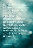 Entre Identidades, As Vítimas - A Ciência É Vida, Investigação E Propósito De Evolução O Desenvolvimento Dos Seres Vivos - Quando A Busca Da Qualidade É A Própria Seleção. O Que É Dignidade Humana? (eBook, ePUB)