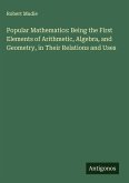 Popular Mathematics: Being the First Elements of Arithmetic, Algebra, and Geometry, in Their Relations and Uses