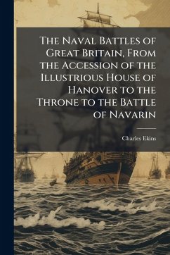 Cover The Naval Battles of Great Britain, From the Accession of the Illustrious House of Hanover to the Throne to the Battle of Navarin