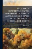 Histoire de Robespierre; d'après des papiers de famille, les sources originales et des documents entièrement inÃ(c)dits Histoire de Robespierre; d'après des papiers de famille, les sources originales et des documents entièrement inÃ(c)dits