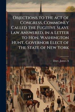Objections to the act of Congress, Commonly Called the Fugitive Slave law Answered, in a Letter to Hon. Washington Hunt, Governor Elect of the State of New York Cover Objections to the act of Congress, Commonly Called the Fugitive Slave law Answered, in a Letter to Hon. Washington Hunt, Governor Elect of the State of New York