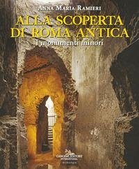 Alla scoperta di Roma antica. I monumenti minori - Ramieri, Anna Maria Alla scoperta di Roma antica. I monumenti minori - Ramieri, Anna Maria