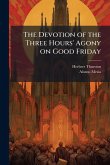 The Devotion of the Three Hours' Agony on Good Friday The Devotion of the Three Hours' Agony on Good Friday