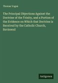 The Principal Objections Against the Doctrine of the Trinity, and a Portion of the Evidence on Which that Doctrine is Received by the Catholic Church, Reviewed