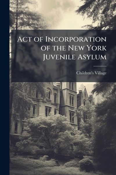 Act of Incorporation of the New York Juvenile Asylum Act of Incorporation of the New York Juvenile Asylum