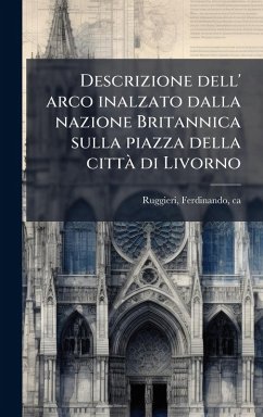 Cover Descrizione dell' arco inalzato dalla nazione Britannica sulla piazza della cittÃ di Livorno