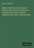 Digest of Election Cases. Cases of Contested Elections in the House of Representatives, Forty-seventh Congress, from 1880 to 1882, Inclusive