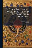 De Scala Sancta ante Sancta Sanctorum in Laterano culta opusculum De Scala Sancta ante Sancta Sanctorum in Laterano culta opusculum