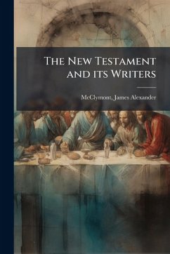 The New Testament and its Writers - Mcclymont, James Alexander The New Testament and its Writers - Mcclymont, James Alexander