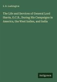 The Life and Services of General Lord Harris, G.C.B., During His Campaigns in America, the West Indies, and India