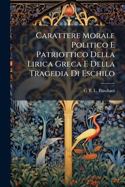 Carattere Morale Politico E Patriottico Della Lirica Greca E Della Tragedia Di Eschilo Carattere Morale Politico E Patriottico Della Lirica Greca E Della Tragedia Di Eschilo