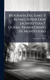 BiografÃ-a Del Ilmo. Y Revmo. Señor Don Jacinto Vera Y Duràn, Primer Obispo De Montevideo
