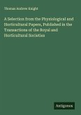 A Selection from the Physiological and Horticultural Papers, Published in the Transactions of the Royal and Horticultural Societies