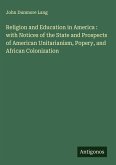 Religion and Education in America : with Notices of the State and Prospects of American Unitarianism, Popery, and African Colonization