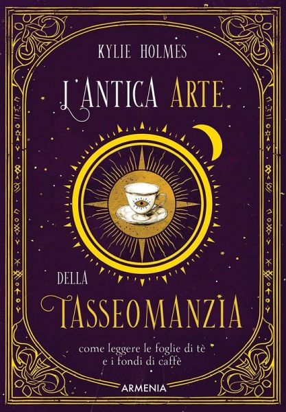 L' antica arte della tasseomanzia. Come leggere le foglie di tè e i fondi di caffè L' antica arte della tasseomanzia. Come leggere le foglie di tè e i fondi di caffè