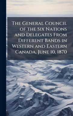 Cover The General Council of the Six Nations and Delegates From Different Bands in Western and Eastern Canada, June 10, 1870
