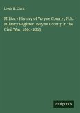 Military History of Wayne County, N.Y.: Military Register. Wayne County in the Civil War, 1861-1865 Military History of Wayne County, N.Y.: Military Register. Wayne County in the Civil War, 1861-1865