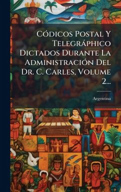Cover CÃ3dicos Postal Y Telegràphico Dictados Durante La AdministraciÃ3n Del Dr. C. Carles, Volume 2...