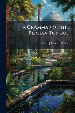 A Grammar of the Persian Tongue - Taskar, Pestanji Coovarji A Grammar of the Persian Tongue - Taskar, Pestanji Coovarji