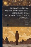 Aristotelis Opera Omnia. Ad Optimorum Librorum Fidem Accurate Editi. Editio Stereotypa Aristotelis Opera Omnia. Ad Optimorum Librorum Fidem Accurate Editi. Editio Stereotypa