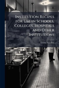 Institution Recipes for Use in Schools, Colleges, Hospitals and Other Institutions - Smedley, Emma Institution Recipes for Use in Schools, Colleges, Hospitals and Other Institutions - Smedley, Emma
