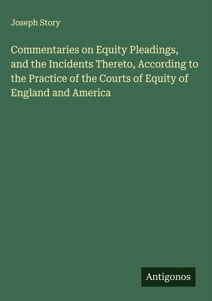 Commentaries on Equity Pleadings, and the Incidents Thereto, According to the Practice of the Courts of Equity of England and America Commentaries on Equity Pleadings, and the Incidents Thereto, According to the Practice of the Courts of Equity of England and America