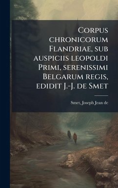 Corpus chronicorum Flandriae, sub auspiciis leopoldi Primi, serenissimi Belgarum regis, edidit J.-J. de Smet - Smet, Joseph Jean De Corpus chronicorum Flandriae, sub auspiciis leopoldi Primi, serenissimi Belgarum regis, edidit J.-J. de Smet - Smet, Joseph Jean De