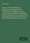 Report of the Committee on Organization Presented to the Convention of Delegates from the Annual Conferences of the Methodist Episcopal Church in the Southern and South-Western States, May 14, 1845