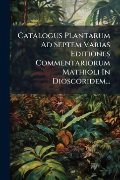 Catalogus Plantarum Ad Septem Varias Editiones Commentariorum Mathioli In Dioscoridem... - Anonymous