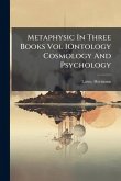 Metaphysic In Three Books Vol IOntology Cosmology And Psychology Metaphysic In Three Books Vol IOntology Cosmology And Psychology