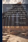 Outlines of the History of Greece, in Connexion With the Rise of the Arts and Civilization in Europe, by W.D. Hamilton and E. Levien Outlines of the History of Greece, in Connexion With the Rise of the Arts and Civilization in Europe, by W.D. Hamilton and E. Levien