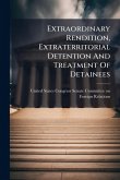 Extraordinary Rendition, Extraterritorial Detention And Treatment Of Detainees Extraordinary Rendition, Extraterritorial Detention And Treatment Of Detainees