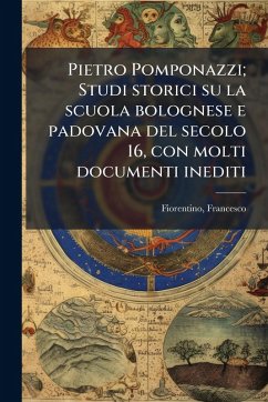 Pietro Pomponazzi; Studi storici su la scuola bolognese e padovana del secolo 16, con molti documenti inediti - Fiorentino, Francesco
