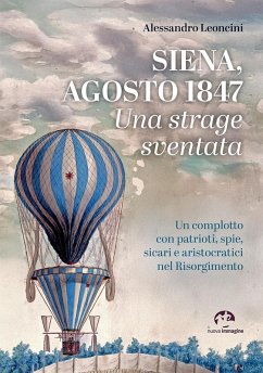 Siena, agosto 1847. Una strage sventata. Un complotto con patrioti, spie, sicari e aristocratici nel Risorgimento - Leoncini, Alessandro