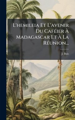 L'hemileia Et L'avenir Du CafÃ(c)ier Ã€ Madagascar Et Ã€ La RÃ(c)union... - Buis, J.