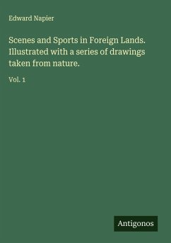 Scenes and Sports in Foreign Lands. Illustrated with a series of drawings taken from nature. - Napier, Edward