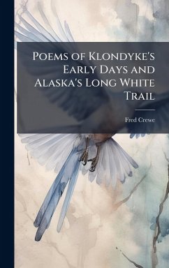 Poems of Klondyke's Early Days and Alaska's Long White Trail - Crewe, Fred Poems of Klondyke's Early Days and Alaska's Long White Trail - Crewe, Fred