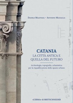 Cover Catania. La città antica o quella del futuro. Archeologia, topografia, urbanistica per la riqualificazione dello spazio urbano