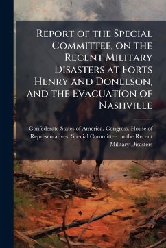 Report of the Special Committee, on the Recent Military Disasters at Forts Henry and Donelson, and the Evacuation of Nashville Cover Report of the Special Committee, on the Recent Military Disasters at Forts Henry and Donelson, and the Evacuation of Nashville