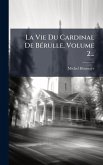 La Vie Du Cardinal De BÃ(c)rulle, Volume 2... La Vie Du Cardinal De BÃ(c)rulle, Volume 2...