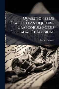 Quaestiones De Dialecto Antiquioris Graecorum Poesis Elegiacae Et Iambicae - Joannes, Renner Quaestiones De Dialecto Antiquioris Graecorum Poesis Elegiacae Et Iambicae - Joannes, Renner