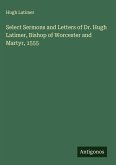 Select Sermons and Letters of Dr. Hugh Latimer, Bishop of Worcester and Martyr, 1555 Select Sermons and Letters of Dr. Hugh Latimer, Bishop of Worcester and Martyr, 1555