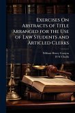 Exercises On Abstracts of Title Arranged for the Use of Law Students and Articled Clerks Exercises On Abstracts of Title Arranged for the Use of Law Students and Articled Clerks