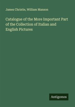 Catalogue of the More Important Part of the Collection of Italian and English Pictures - Christie, James; Manson, William