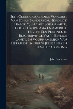 Cover Seer Gedenckwaerdige Vojagien, Van Johan Sanderson, Hendrick Timberly, En Capt. Johan Smith, Door Europa, Asia En America, Nevens Een Pertinente Beschrijvinge Van't Heylige Landt, En Voornamelijck Van Het Oudt En Nieuw Jerusalem En Tempel Salomonis