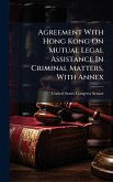 Agreement With Hong Kong On Mutual Legal Assistance In Criminal Matters, With Annex Agreement With Hong Kong On Mutual Legal Assistance In Criminal Matters, With Annex