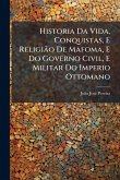 Historia Da Vida, Conquistas, E ReligiÃ£o De Mafoma, E Do Governo Civil, E Militar Do Imperio Ottomano