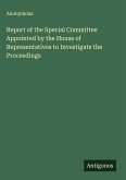 Report of the Special Committee Appointed by the House of Representatives to Investigate the Proceedings