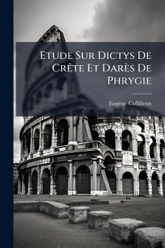 Etude Sur Dictys De CrÃate Et Darès De Phrygie - Collilieux, Eugène Etude Sur Dictys De CrÃate Et Darès De Phrygie - Collilieux, Eugène